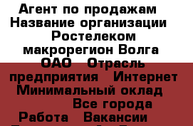 Агент по продажам › Название организации ­ Ростелеком макрорегион Волга, ОАО › Отрасль предприятия ­ Интернет › Минимальный оклад ­ 25 000 - Все города Работа » Вакансии   . Тыва респ.,Ак-Довурак г.